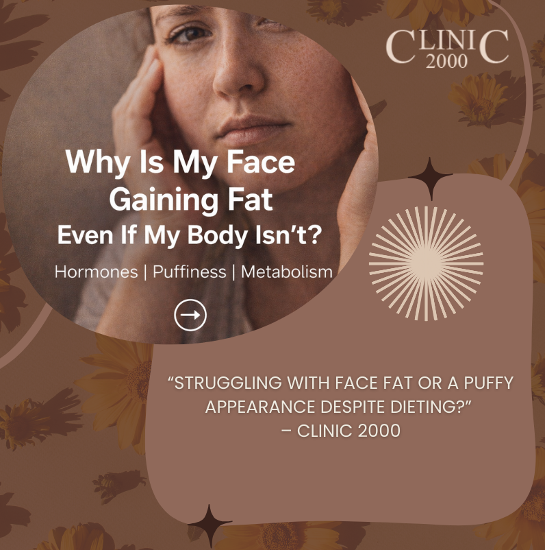 Why Is My Face Gaining Fat Even If My Body Isn’t? Causes and Solutions | Clinic 2000